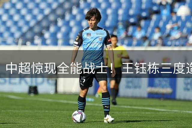 中超惊现全能战士！王钰栋三度造导演逆转 浙江3-2绝杀海牛